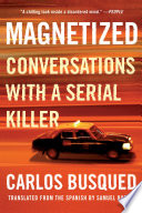 Magnetized : conversations with a serial killer /