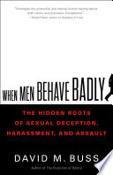 When men behave badly : the hidden roots of sexual deception, harassment, and assault /