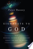 Signposts to God : how modern physics and astronomy point the way to belief /