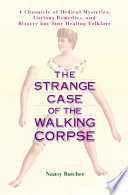 The strange case of the walking corpse : a chronicle of medical mysteries, curious remedies, and bizarre but true healing folklore /