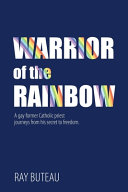 Warrior of the rainbow : a gay former Catholic priest journeys from his secret to freedom /