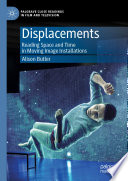 Displacements : Reading Space and Time in Moving Image Installations /