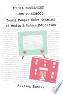 Media education goes to school : young people make meaning of media & urban education /