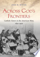 Across God's frontiers : Catholic sisters in the American West, 1850-1920 /