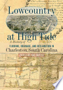 Lowcountry at high tide : a history of flooding, drainage, and reclamation in Charleston, South Carolina /