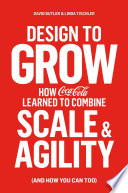 Design to grow : how Coca-Cola learned to combine scale and agility (and how you can too) /