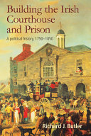 Building the Irish courthouse and prison : a political history, 1750-1850 /