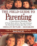 The field guide to parenting : a comprehensive handbook of great ideas, advice, tips, and solutions for parenting children ages one to five /