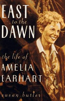 East to the dawn : the life of Amelia Earhart /