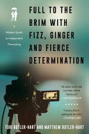 Full to the brim with fizz, ginger, and fierce determination : a modern guide to independent filmmaking /