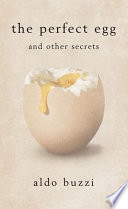 The perfect egg and other secrets : recipes, curiosities, secrets of high- and low-brow cookery, from watered salad to boarding-house pastina in brodo, from Apicius to Michel Guérard, from Alexandre Dumas to Carlo Emilio Gadda, from the Curé de Bregnier to St. Nikolaus von Flüe /