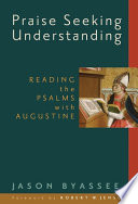 Praise seeking understanding : reading the Psalms with Augustine /