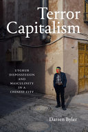Terror capitalism : Uyghur dispossession and masculinity in a Chinese city /