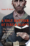 A holy baptism of fire and blood : the Bible and the American Civil War /