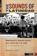 The sounds of latinidad : immigrants making music and creating culture in a southern city /