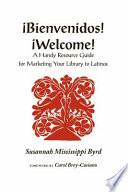 Bienvenidos! = Welcome! : a handy resource guide for marketing your library to Latinos /