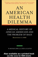 An American health dilemma : a medical history of African Americans and the problem of race /