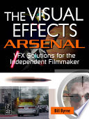 The visual effects arsenal : VFX solutions for the independent filmmaker /