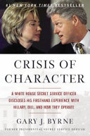 Crisis of character : a White House Secret Service officer discloses his firsthand experience with Hillary, Bill, and how they operate /
