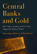 Central banks and gold : how Tokyo, London, and New York shaped the modern world /