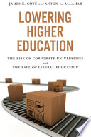 Lowering higher education : the rise of corporate universities and the fall of liberal education /