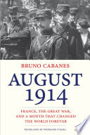 August 1914 : France, the Great War, and a month that chaged the world forever /