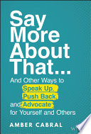 The art of say more about that : ...and other ways to speak up, push back, and advocate for yourself and others /