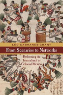 From scenarios to networks : performing the intercultural in colonial Mexico /