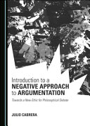 INTRODUCTION TO A NEGATIVE APPROACH TO ARGUMENTATION : TOWARDS A NEW ETHIC FOR PHILOSOPHICAL DEBATE.