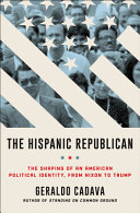 The Hispanic Republican : the shaping of an American political identity, from Nixon to Trump /