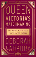Queen Victoria's matchmaking : the royal marriages that shaped Europe /