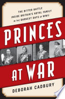 Princes at war : the bitter battle inside Britain's royal family in the darkest days of WWII /