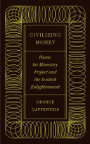 Civilizing money : Hume, his monetary project, and the Scottish Enlightenment /