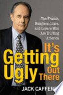 It's getting ugly out there : the frauds, bunglers, liars, and losers who are hurting America /