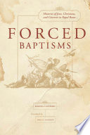 Forced baptisms : histories of Jews, Christians, and converts in papal Rome /