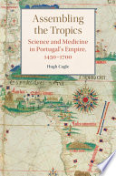 Assembling the tropics : science and medicine in Portugal's empire, 1450-1700 /