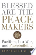 Blessed are the peacemakers : pacifism, just war, and peacebuilding /