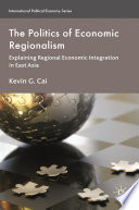 The Politics of Economic Regionalism : Explaining Regional Economic Integration in East Asia /