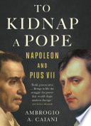 To kidnap a pope : Napoleon and Pius VII /