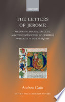 The letters of Jerome : asceticism, biblical exegesis, and the construction of Christian authority in late antiquity /