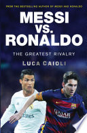 Messi vs. Ronaldo : the greatest rivalry /