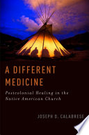 A different medicine : postcolonial healing in the Native American Church /