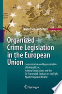 Organized crime legislation in the European Union : harmonization and approximation of criminal law, national legislations and the EU framework decision on the fight against organized crime /