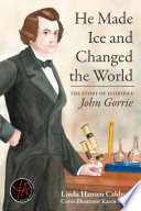 HE MADE ICE AND CHANGED THE WORLD : the story of florida's john gorrie;the story of florida's john gorrie.