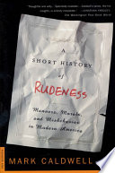 A short history of rudeness : manners, morals, and misbehavior in modern America /