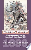 Minority victory : gilded age politics and the front porch campaign of 1888 /