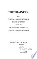 The trainers : the Federal Law Enforcement Training Center and the professionalization of federal law enforcement /