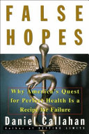 False hopes : why America's quest for perfect health is a recipe for failure /