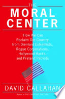 The moral center : how we can reclaim our country from die-hard extremists, rogue corporations, Hollywood hacks, and pretend patriots /