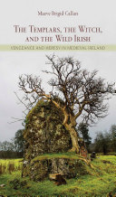 The Templars, the witch, and the wild Irish : vengeance and heresy in medieval Ireland /